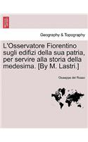 L'Osservatore Fiorentino Sugli Edifizi Della Sua Patria, Per Servire Alla Storia Della Medesima. [By M. Lastri.]