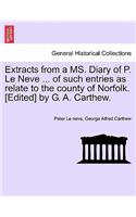 Extracts from a Ms. Diary of P. Le Neve ... of Such Entries as Relate to the County of Norfolk. [Edited] by G. A. Carthew.