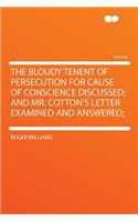 The Bloudy Tenent of Persecution for Cause of Conscience Discussed; And Mr. Cotton's Letter Examined and Answered;