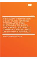 The Recovery of Nitrate from Chilean Caliche, Containing a Vocabulary of Terms, an Account of the Shanks System, with a Criticism of Its Fundamental Features, and a Description of a New Process