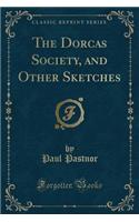 The Dorcas Society, and Other Sketches (Classic Reprint)