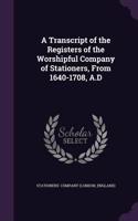 Transcript of the Registers of the Worshipful Company of Stationers, From 1640-1708, A.D