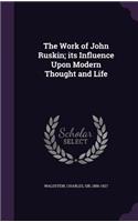 The Work of John Ruskin; Its Influence Upon Modern Thought and Life