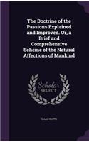 Doctrine of the Passions Explained and Improved. Or, a Brief and Comprehensive Scheme of the Natural Affections of Mankind