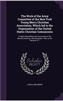 Work of the Army Committee of the New York Young Men's Christian Association, Which led to the Organization of the United States Christian Commission