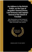 An Address to the British Public, on the Case of Brigadier-General Picton, Late Governor and Captain-General of the Island of Trinidad
