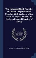 Universal Stock Register of Eastern Oregon Brands. Together With the Laws of the State of Oregon, Relating to the Branding and Marking of Stock