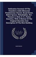 Dedication Souvenir Of The Chambers-wylie Memorial Presbyterian Church. Broad Street, Below Spruce, Philadelphia. Rev. Thomas A. Hoyt, D. D., Pastor Emeritus. With A History Of The Original Churches And Description Of The New Building