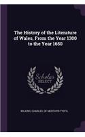The History of the Literature of Wales, From the Year 1300 to the Year 1650
