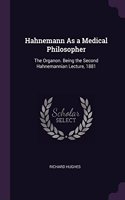 Hahnemann As a Medical Philosopher: The Organon. Being the Second Hahnemannian Lecture, 1881