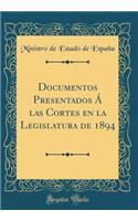 Documentos Presentados ï¿½ Las Cortes En La Legislatura de 1894 (Classic Reprint)