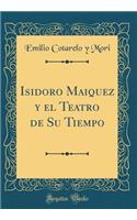 Isidoro Maiquez Y El Teatro de Su Tiempo (Classic Reprint)