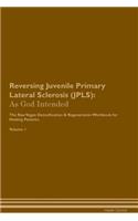 Reversing Juvenile Primary Lateral Sclerosis (Jpls): As God Intended the Raw Vegan Plant-Based Detoxification & Regeneration Workbook for Healing Patients. Volume 1