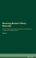 Reversing Becker's Nevus Naturally the Raw Vegan Plant-Based Detoxification & Regeneration Workbook for Healing Patients. Volume 2