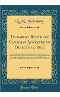 Tackabury Brothers' Canadian Advertising Directory, 1862: Containing a Brief History of Canada, from Its Discovery to the Present Time; Every Post Office in Western Canada, Alphabetically Arranged, Giving the Township and County, with the Name of t