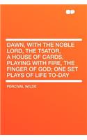 Dawn, with the Noble Lord, the T5ator, a House of Cards, Playing with Fire, the Finger of God; One Set Plays of Life To-Day