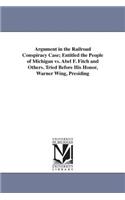 Argument in the Railroad Conspiracy Case; Entitled the People of Michigan vs. Abel F. Fitch and Others. Tried Before His Honor, Warner Wing, Presiding