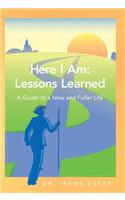 Here I Am: Lessons Learned.: A Guide to a New and Fuller Life