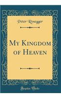 My Kingdom of Heaven (Classic Reprint)