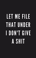 Let Me File That Under I Don't Give A Shit: Funny Gift for Coworkers & Friends - Blank Work Journal to write in with Sarcastic Office Humour Quote for Women & Men Colleagues - Adult Gift for S
