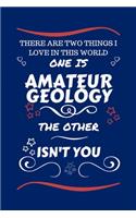 There Are Two Things I Love In This World One Is Amateur Geology The Other Isn't You: Perfect Gag Gift For A Lover Of Amateur Geology - Blank Lined Notebook Journal - 100 Pages 6 x 9 Format - Office Humour and Banter - Xmas - Secret S