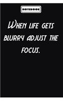 When life gets blurry adjust the focus.