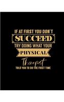 If at First You Don't Succeed Try Doing What Your Physical Therapist Told You to Do the First Time: College Ruled Lined Notebook - 120 Pages Perfect Funny Gift keepsake Journal, Diary