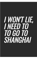 I Won't Lie, I Need To Go To Shanghai: Blank Lined Notebook