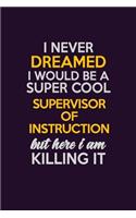 I Never Dreamed I Would Be A Super cool Supervisor of Instruction But Here I Am Killing It: Career journal, notebook and writing journal for encouraging men, women and kids. A framework for building your career.