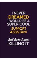 I Never Dreamed I Would Be A Super cool Support Assistant But Here I Am Killing It: Career journal, notebook and writing journal for encouraging men, women and kids. A framework for building your career.