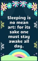 Sleeping is no mean art for its sake one must stay awake all day
