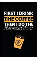 First I Drink The Coffee Then I Do The Pharmacist Things: Funny Pharmacist Notebook/Journal (6" X 9") Great Appreciation Gift Idea For Birthday Or Christmas
