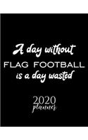 A Day Without Flag Football Is A Day Wasted 2020 Planner: Nice 2020 Calendar for Flag Football Fan - Christmas Gift Idea Flag Football Theme - Flag Football Lover Journal for 2020 - 120 pages 8.5x11 inches