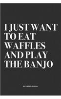 I Just Want To Eat Waffles And Play The Banjo: A 6x9 Inch Diary Notebook Journal With A Bold Text Font Slogan On A Matte Cover and 120 Blank Lined Pages Makes A Great Alternative To A Card