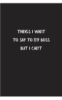 Things I Want To Say To My Boss But I Can't: Funny Office Notebook Blank Lined Journal Pocket Size To Write in Black Charcoal Matte Cover Sizes 6 X 9 Inches 15.24 X 22.86 Centimetre 110 Pages