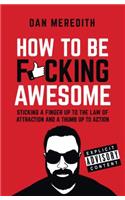 How To Be F*cking Awesome: Sticking a Finger Up to the Law of Attraction and a Thumb Up to Action