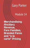 Merchandising Ancillary Revenue, Fare Families, Branded Fares and a la Carte Pricing