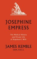 Josephine Empress: The Medical History and Private Life of Napoleon’s Wife
