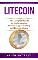 Litecoin: The Complete Guide to Understanding Litecoin Cryptocurrency and Litecoin Mining