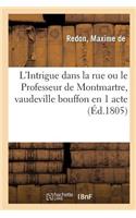 L'Intrigue Dans La Rue Ou Le Professeur de Montmartre, Vaudeville Bouffon En 1 Acte
