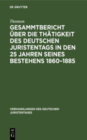 Gesammtbericht Über Die Thätigkeit Des Deutschen Juristentags in Den 25 Jahren Seines Bestehens 1860-1885