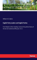 English Party Leaders and English Parties: From Walpole to Peel. Including a review of the political history of the last one hundred and fifty years. Vol. 2