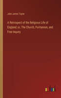 Retrospect of the Religious Life of England; or, The Church, Puritanism, and Free Inquiry