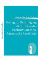 Beitrag zur Berichtigung der Urtheile des Publicums über die französische Revolution: Erster Theil: Zur Beurtheilung ihrer Rechtmässigkeit.(German)
