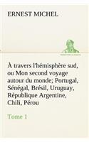 À travers l'hémisphère sud, ou Mon second voyage autour du monde Tome 1 Portugal, Sénégal, Brésil, Uruguay, République Argentine, Chili, Pérou.: (French)