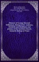 Memoir of George Howard Wilkinson, Bishop of St. Andrews, Dunkeld and Dunblane and primus of the Scottish Church, formerly Bishop of Truro