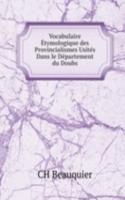 Vocabulaire Etymologique des Provincialismes Usites Dans le Departement du Doubs