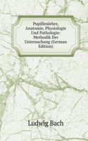 Pupillenlehre, Anatomie, Physiologie Und Pathologie: Methodik Der Untersuchung (German Edition)