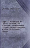 Logik: Die Wissenschaft Des Denkens Und Kritik Aller Erkenntniss, Zum Selbstudium Und Dur Unterricht Auf Hohern Schulen, Part 2 (German Edition)