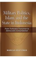 Military Politics, Islam and the State in Indonesia